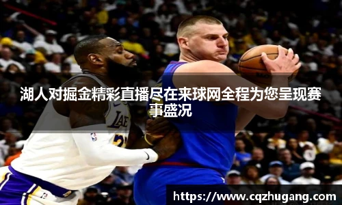 湖人对掘金精彩直播尽在来球网全程为您呈现赛事盛况