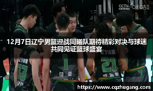 12月7日辽宁男篮迎战同曦队期待精彩对决与球迷共同见证篮球盛宴